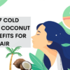 Top 7 Cold Pressed Coconut 0il Benefits For Hair