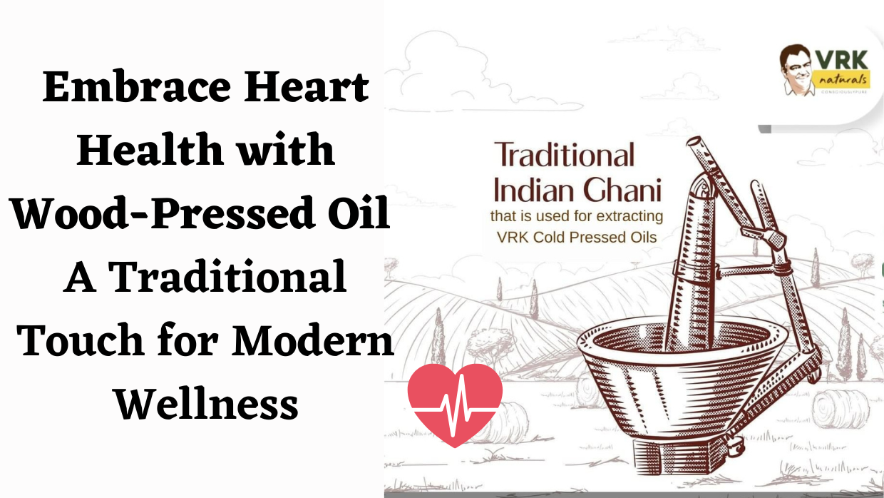 Embrace Heart Health with Wood-Pressed Oil: A Traditional Touch for Modern Wellness